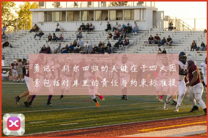 勇记：科尔回归的关键在于四大因素包括对库里的责任与约束标准提升