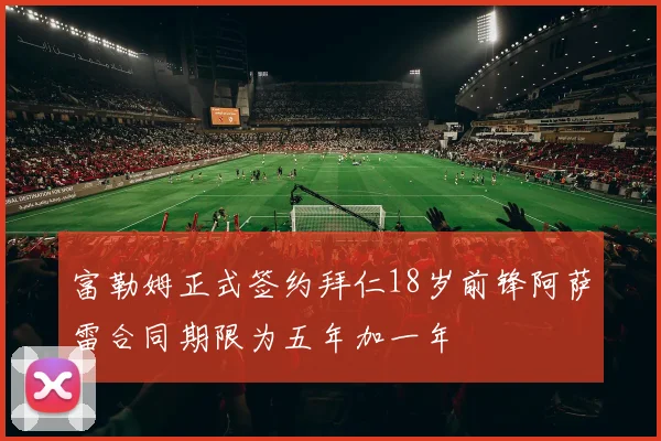 富勒姆正式签约拜仁18岁前锋阿萨雷合同期限为五年加一年
