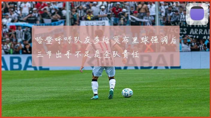 哈登呼吁队友多给莫布里球强调后三节出手不足是全队责任