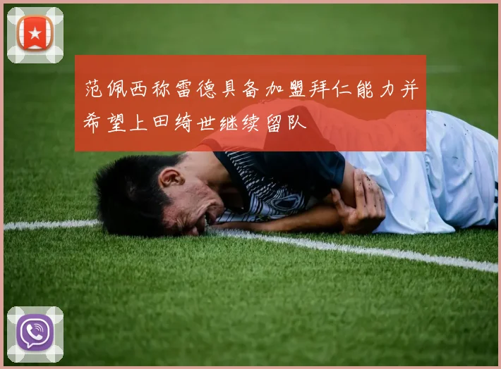 范佩西称雷德具备加盟拜仁能力并希望上田绮世继续留队