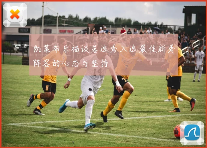 凯莱布乐福谈落选秀入选最佳新秀阵容的心态与坚持