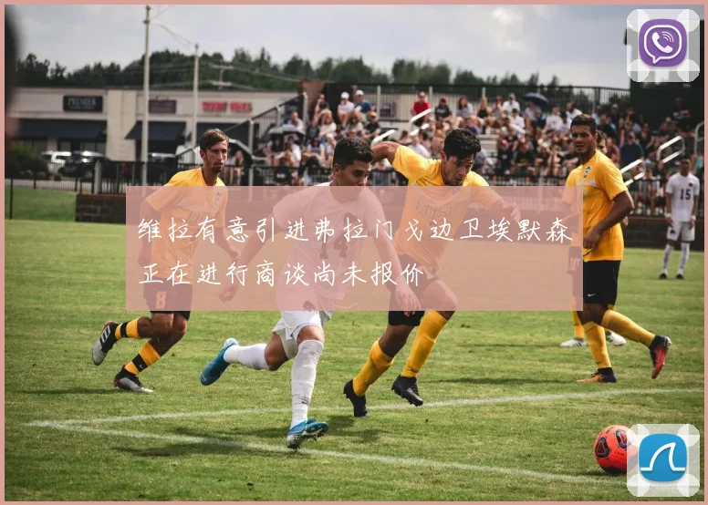 维拉有意引进弗拉门戈边卫埃默森正在进行商谈尚未报价