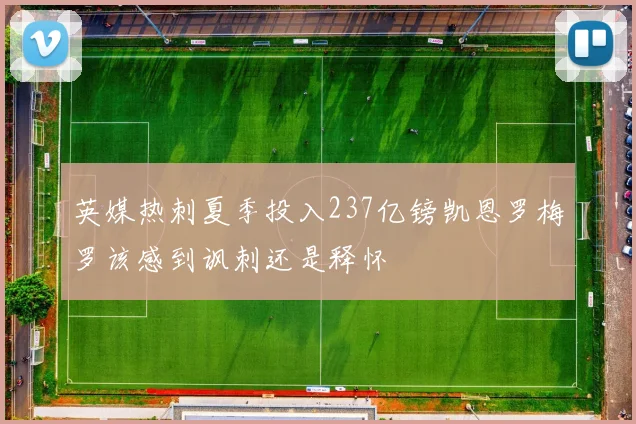 英媒热刺夏季投入237亿镑凯恩罗梅罗该感到讽刺还是释怀