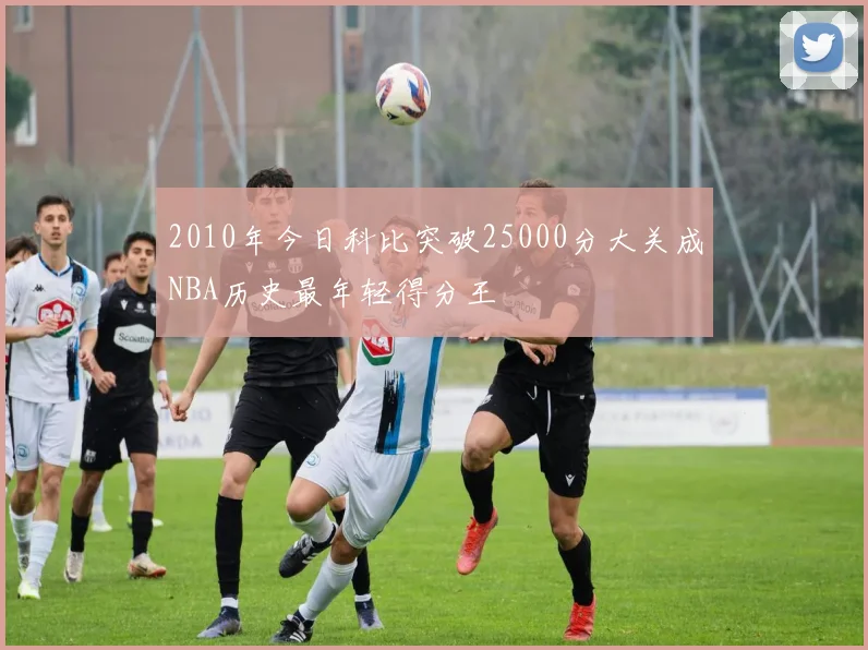 2010年今日科比突破25000分大关成NBA历史最年轻得分王