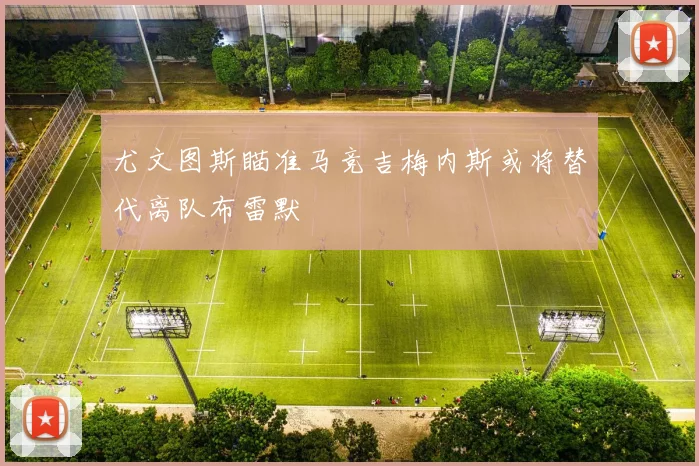 尤文图斯瞄准马竞吉梅内斯或将替代离队布雷默
