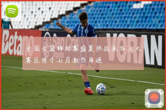 全国女篮锦标赛盛夏热战来临三大赛区将于七月激烈角逐